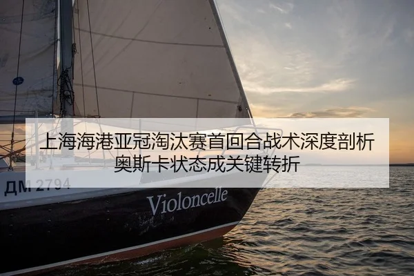 上海海港亚冠淘汰赛首回合战术深度剖析 奥斯卡状态成关键转折